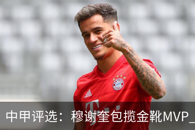 中甲评选：穆谢奎包揽金靴MVP 李金羽最佳教练