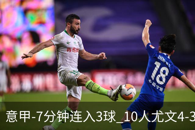 意甲-7分钟连入3球 10人尤文4-3逆转客胜罗马