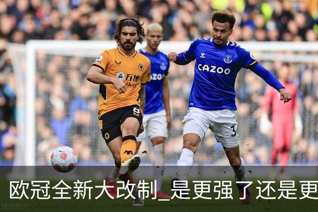 欧冠全新大改制 是更强了还是更水了