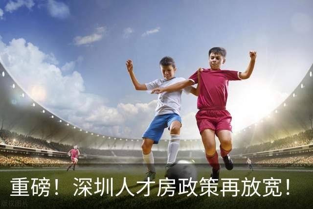 重磅！深圳人才房政策再放宽！